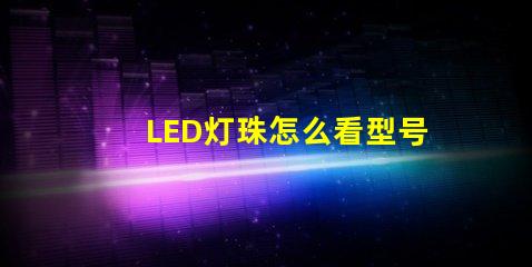 LED灯珠怎么看型号和尺寸？